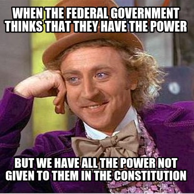 when-the-federal-government-thinks-that-they-have-the-power-but-we-have-all-the-