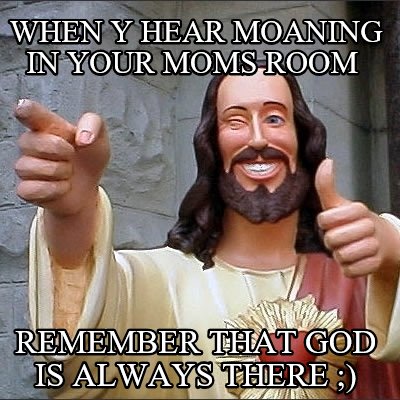 when-y-hear-moaning-in-your-moms-room-remember-that-god-is-always-there-