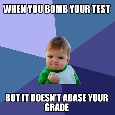 when-you-bomb-your-test-but-it-doesnt-abase-your-grade
