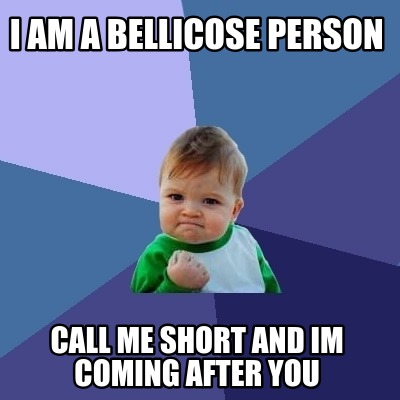 i-am-a-bellicose-person-call-me-short-and-im-coming-after-you
