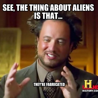 see-the-thing-about-aliens-is-that...-theyre-fabricated