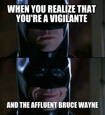when-you-realize-that-youre-a-vigilante-and-the-affluent-bruce-wayne