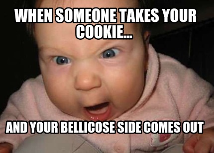 when-someone-takes-your-cookie...-and-your-bellicose-side-comes-out