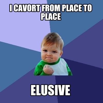 i-cavort-from-place-to-place-elusive
