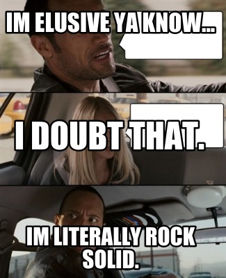 im-elusive-ya-know...-im-literally-rock-solid.-i-doubt-that
