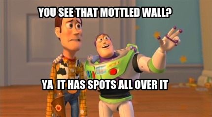 you-see-that-mottled-wall-ya-it-has-spots-all-over-it