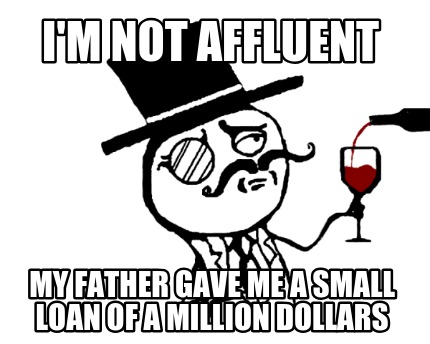 im-not-affluent-my-father-gave-me-a-small-loan-of-a-million-dollars