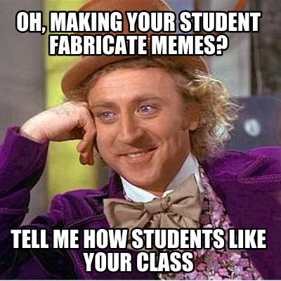 oh-making-your-student-fabricate-memes-tell-me-how-students-like-your-class