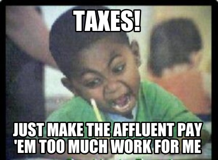 taxes-just-make-the-affluent-pay-em-too-much-work-for-me