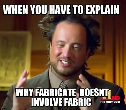 when-you-have-to-explain-why-fabricate-doesnt-involve-fabric
