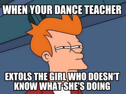 when-your-dance-teacher-extols-the-girl-who-doesnt-know-what-shes-doing