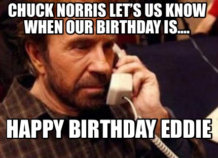 chuck-norris-lets-us-know-when-our-birthday-is....-happy-birthday-eddie9
