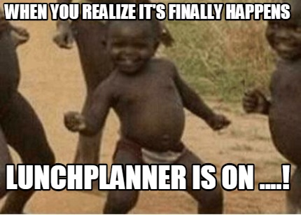 when-you-realize-its-finally-happens-lunchplanner-is-on-