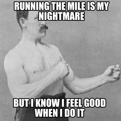 running-the-mile-is-my-nightmare-but-i-know-i-feel-good-when-i-do-it