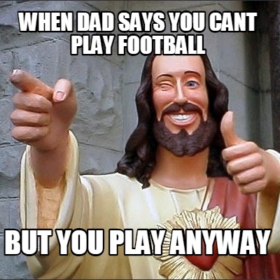 when-dad-says-you-cant-play-football-but-you-play-anyway