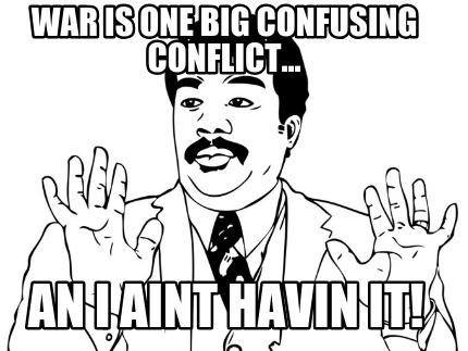 war-is-one-big-confusing-conflict...-an-i-aint-havin-it