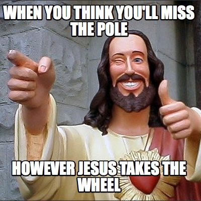 when-you-think-youll-miss-the-pole-however-jesus-takes-the-wheel