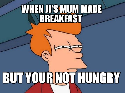 when-jjs-mum-made-breakfast-but-your-not-hungry