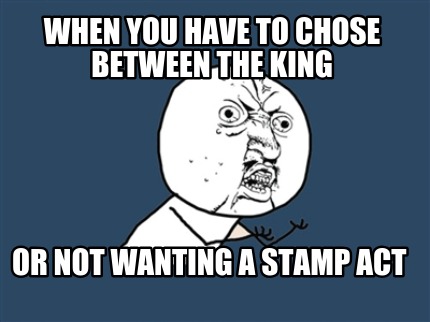 when-you-have-to-chose-between-the-king-or-not-wanting-a-stamp-act