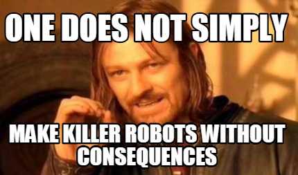one-does-not-simply-make-killer-robots-without-consequences
