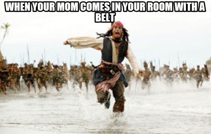 when-your-mom-comes-in-your-room-with-a-belt