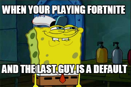 when-your-playing-fortnite-and-the-last-guy-is-a-default