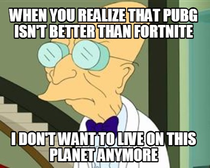 when-you-realize-that-pubg-isnt-better-than-fortnite-i-dont-want-to-live-on-this
