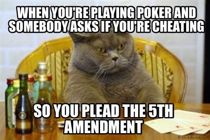 when-youre-playing-poker-and-somebody-asks-if-youre-cheating-so-you-plead-the-5t