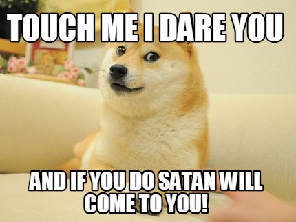 touch-me-i-dare-you-and-if-you-do-satan-will-come-to-you