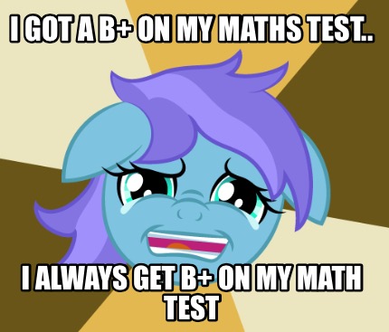 i-got-a-b-on-my-maths-test..-i-always-get-b-on-my-math-test
