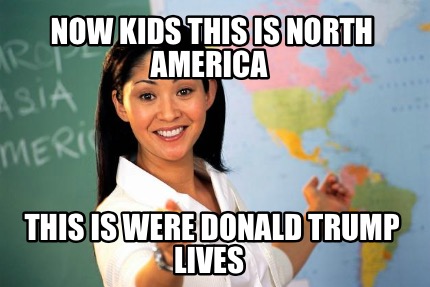 now-kids-this-is-north-america-this-is-were-donald-trump-lives