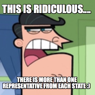 this-is-ridiculous....-there-is-more-than-one-representative-from-each-state-