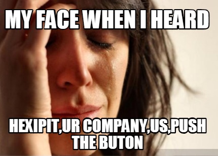 my-face-when-i-heard-hexipitur-companyuspush-the-buton