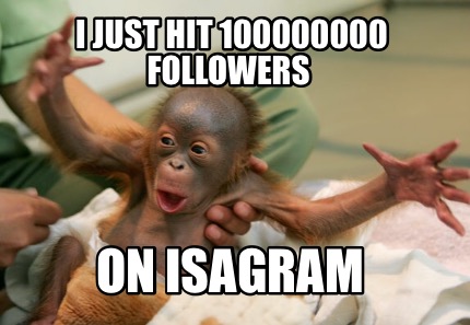 i-just-hit-100000000-followers-on-isagram