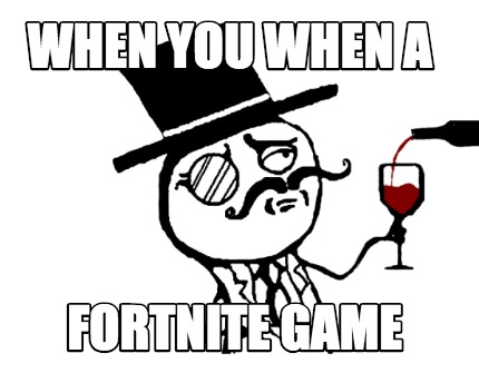 when-you-when-a-fortnite-game
