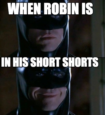 when-robin-is-in-his-short-shorts