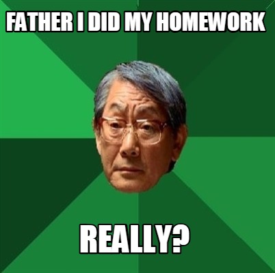 father-i-did-my-homework-really