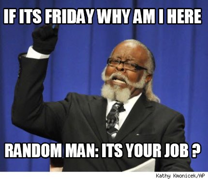 if-its-friday-why-am-i-here-random-man-its-your-job-