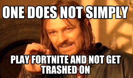 one-does-not-simply-play-fortnite-and-not-get-trashed-on
