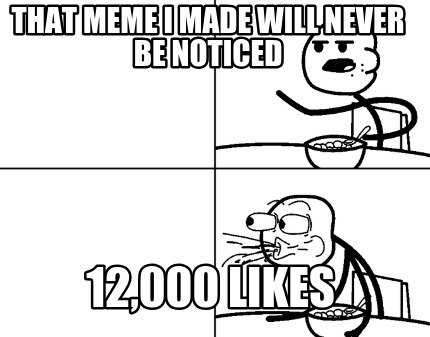 that-meme-i-made-will-never-be-noticed-12000-likes