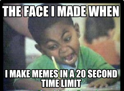 the-face-i-made-when-i-make-memes-in-a-20-second-time-limit