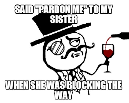said-pardon-me-to-my-sister-when-she-was-blocking-the-way