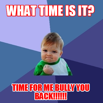 what-time-is-it-time-for-me-bully-you-back