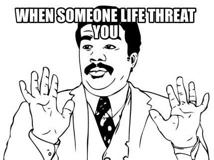 when-someone-life-threat-you