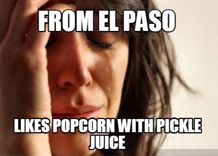 from-el-paso-likes-popcorn-with-pickle-juice