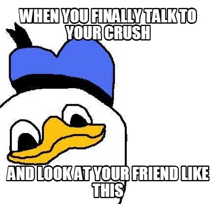 when-you-finally-talk-to-your-crush-and-look-at-your-friend-like-this