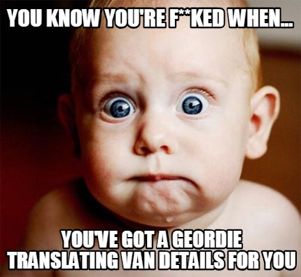 you-know-youre-fked-when...-youve-got-a-geordie-translating-van-details-for-you