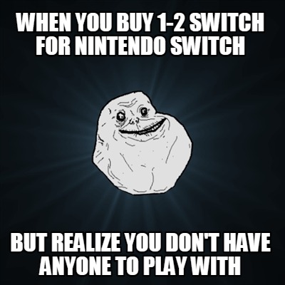 when-you-buy-1-2-switch-for-nintendo-switch-but-realize-you-dont-have-anyone-to-