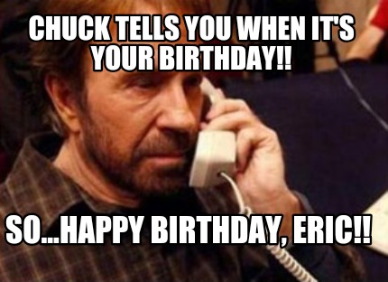 chuck-tells-you-when-its-your-birthday-so...happy-birthday-eric