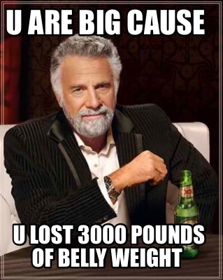 u-are-big-cause-u-lost-3000-pounds-of-belly-weight